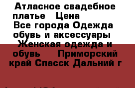 Атласное свадебное платье › Цена ­ 20 000 - Все города Одежда, обувь и аксессуары » Женская одежда и обувь   . Приморский край,Спасск-Дальний г.